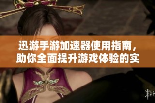迅游手游加速器使用指南，助你全面提升游戏体验的实用攻略与技巧解析