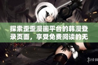 探索歪歪漫画平台的韩漫登录页面，享受免费阅读的无限乐趣