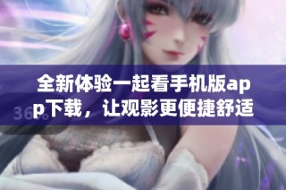 全新体验一起看手机版app下载，让观影更便捷舒适