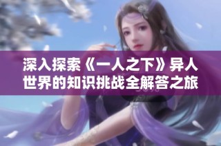 深入探索《一人之下》异人世界的知识挑战全解答之旅