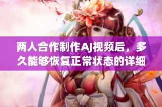 两人合作制作AJ视频后，多久能够恢复正常状态的详细分析
