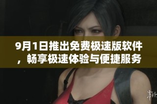 9月1日推出免费极速版软件，畅享极速体验与便捷服务