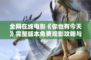 全网在线电影《你也有今天》完整版本免费观影攻略与分享