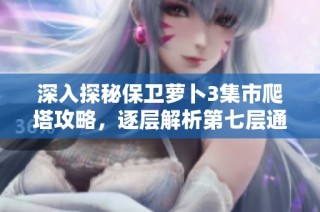 深入探秘保卫萝卜3集市爬塔攻略，逐层解析第七层通关要点