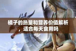 橘子的热量和营养价值解析，适合每天食用吗
