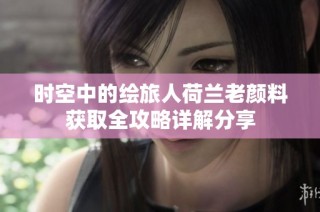 时空中的绘旅人荷兰老颜料获取全攻略详解分享