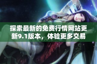 探索最新的免费行情网站更新9.1版本，体验更多交易便利功能