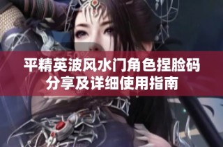 平精英波风水门角色捏脸码分享及详细使用指南