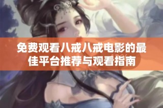 免费观看八戒八戒电影的最佳平台推荐与观看指南