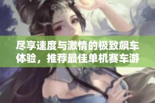 尽享速度与激情的极致飙车体验，推荐最佳单机赛车游戏