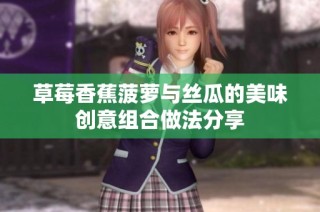 草莓香蕉菠萝与丝瓜的美味创意组合做法分享