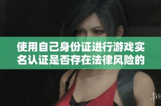 使用自己身份证进行游戏实名认证是否存在法律风险的探讨