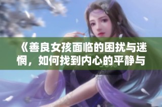 《善良女孩面临的困扰与迷惘，如何找到内心的平静与启示》