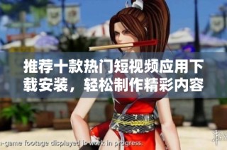 推荐十款热门短视频应用下载安装，轻松制作精彩内容