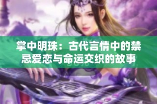 掌中明珠：古代言情中的禁忌爱恋与命运交织的故事