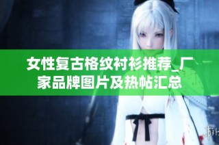 女性复古格纹衬衫推荐_厂家品牌图片及热帖汇总
