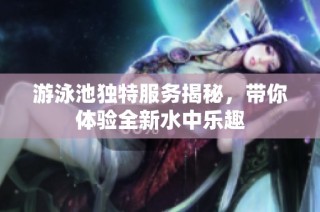 游泳池独特服务揭秘，带你体验全新水中乐趣