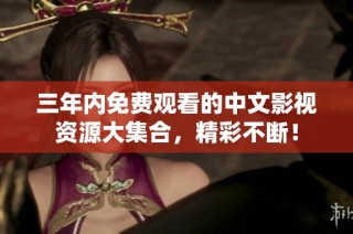 三年内免费观看的中文影视资源大集合，精彩不断！