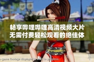 畅享哔哩哔哩高清视频大片无需付费轻松观看的绝佳体验