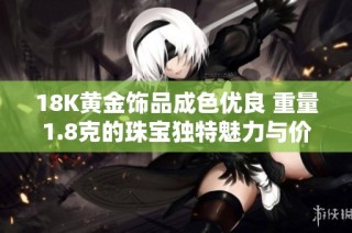 18K黄金饰品成色优良 重量1.8克的珠宝独特魅力与价值分析