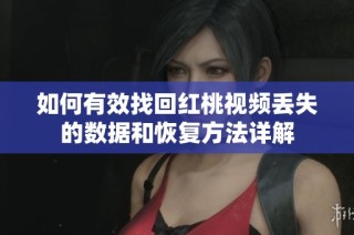 如何有效找回红桃视频丢失的数据和恢复方法详解