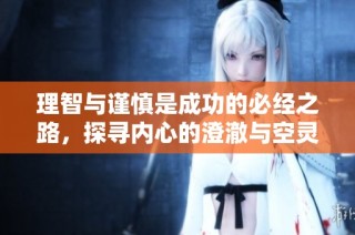 理智与谨慎是成功的必经之路，探寻内心的澄澈与空灵