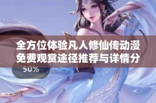 全方位体验凡人修仙传动漫免费观赏途径推荐与详情分享