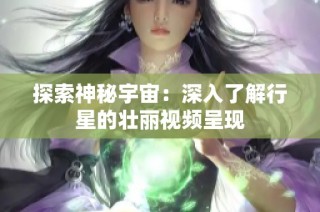 探索神秘宇宙：深入了解行星的壮丽视频呈现