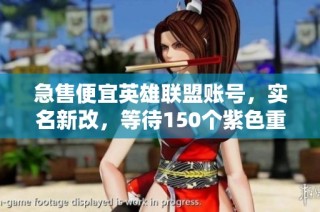 急售便宜英雄联盟账号，实名新改，等待150个紫色重写的机会，速来抢购！