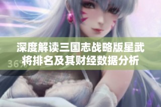 深度解读三国志战略版星武将排名及其财经数据分析
