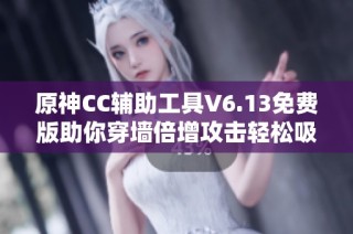 原神CC辅助工具V6.13免费版助你穿墙倍增攻击轻松吸怪