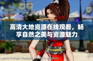 高清大地资源在线观看，畅享自然之美与资源魅力