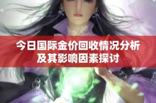 今日国际金价回收情况分析及其影响因素探讨