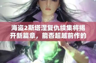 海盗2斯塔涅复仇续集将揭开新篇章，能否超越前作的精彩表现