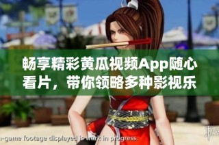 畅享精彩黄瓜视频App随心看片，带你领略多种影视乐趣！