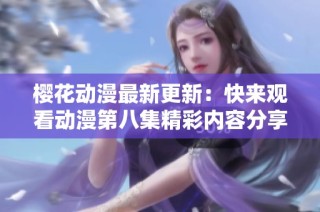 樱花动漫最新更新：快来观看动漫第八集精彩内容分享