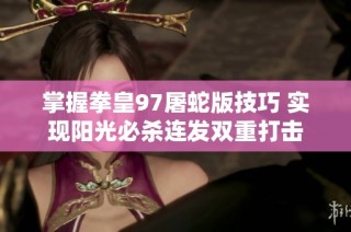 掌握拳皇97屠蛇版技巧 实现阳光必杀连发双重打击