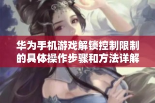华为手机游戏解锁控制限制的具体操作步骤和方法详解