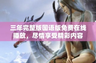 三年完整版国语版免费在线播放，尽情享受精彩内容