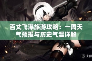 百丈飞瀑旅游攻略：一周天气预报与历史气温详解