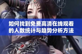 如何找到免费高清在线观看的人数统计与趋势分析方法