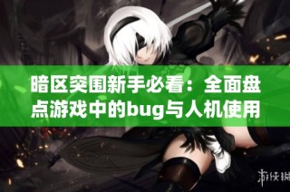 暗区突围新手必看：全面盘点游戏中的bug与人机使用技巧