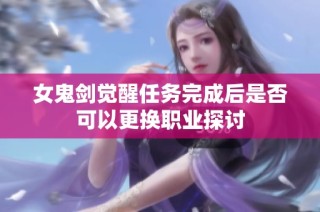女鬼剑觉醒任务完成后是否可以更换职业探讨