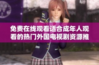 免费在线观看适合成年人观看的热门外国电视剧资源推荐