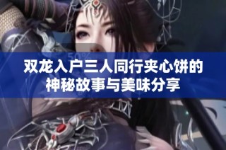 双龙入户三人同行夹心饼的神秘故事与美味分享