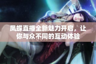 凤蝶直播全新魅力开启，让你与众不同的互动体验