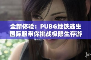全新体验：PUBG地铁逃生国际服带你挑战极限生存游戏乐趣