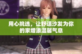 用心挑选，让舒适沙发为你的家增添温馨气息