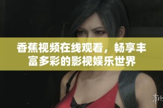 香蕉视频在线观看，畅享丰富多彩的影视娱乐世界