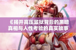 《揭开高压监狱背后的黑暗真相与人性考验的真实故事》